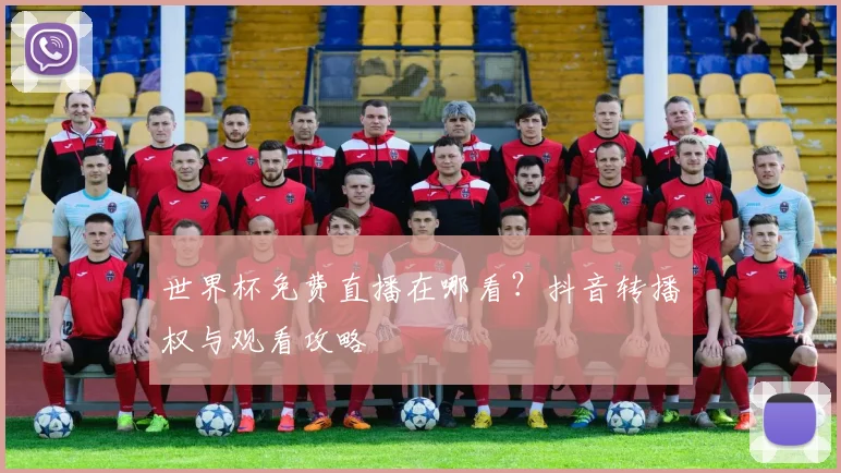 世界杯免费直播在哪看？抖音转播权与观看攻略