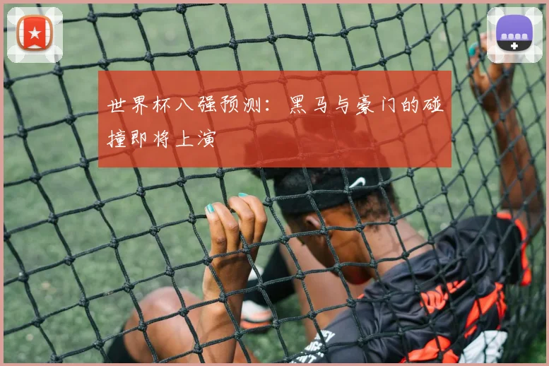 世界杯八强预测：黑马与豪门的碰撞即将上演