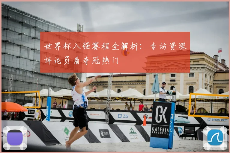 世界杯八强赛程全解析：专访资深评论员看夺冠热门
