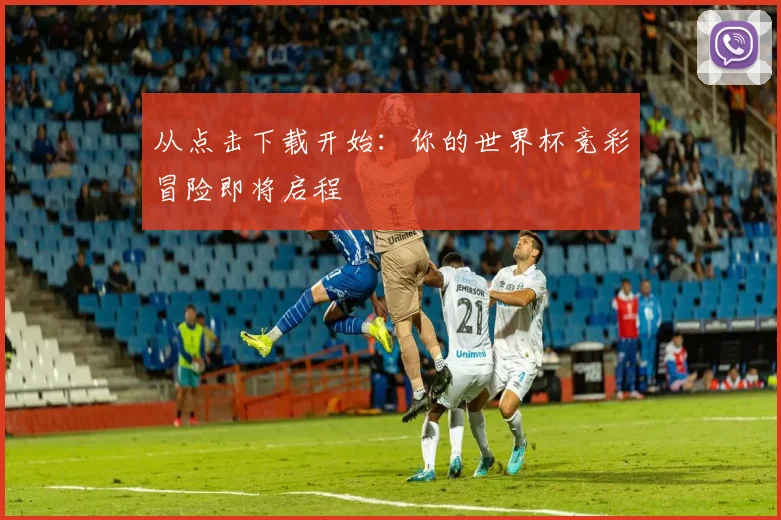 从点击下载开始：你的世界杯竞彩冒险即将启程