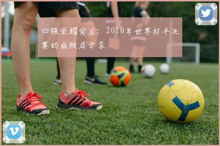 四强荣耀背后：2010年世界杯半决赛的成败启示录