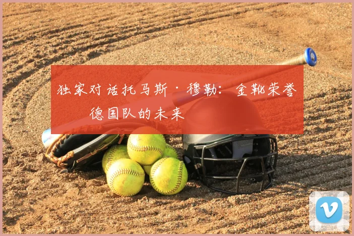 独家对话托马斯·穆勒：金靴荣誉与德国队的未来