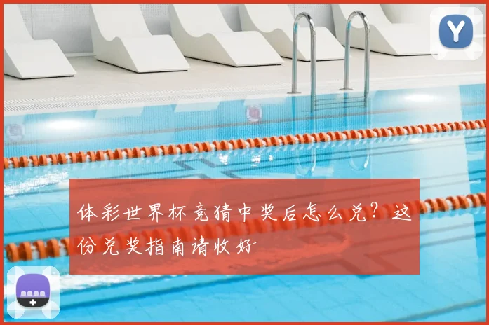 体彩世界杯竞猜中奖后怎么兑？这份兑奖指南请收好