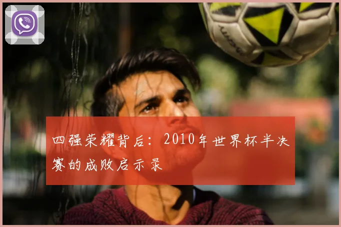 四强荣耀背后：2010年世界杯半决赛的成败启示录