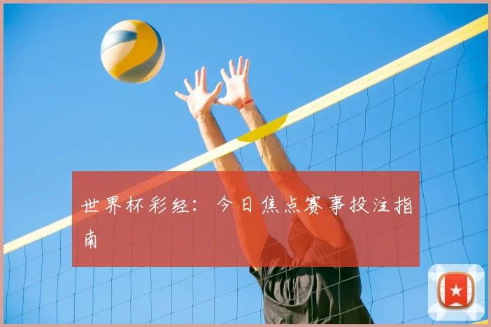 世界杯彩经：今日焦点赛事投注指南