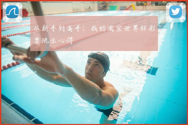 从新手到高手：我的淘宝世界杯彩票玩法心得