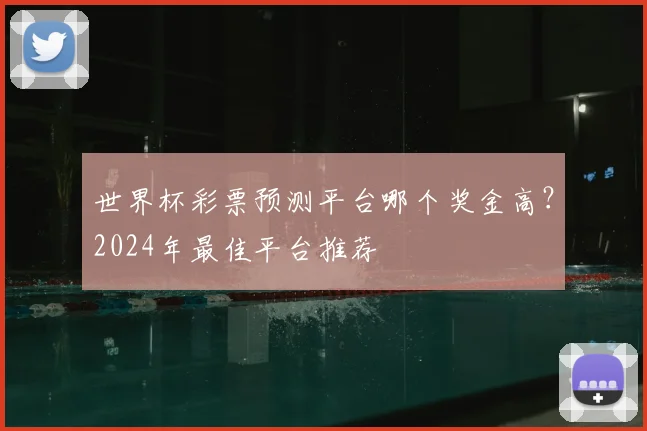 世界杯彩票预测平台哪个奖金高？2024年最佳平台推荐