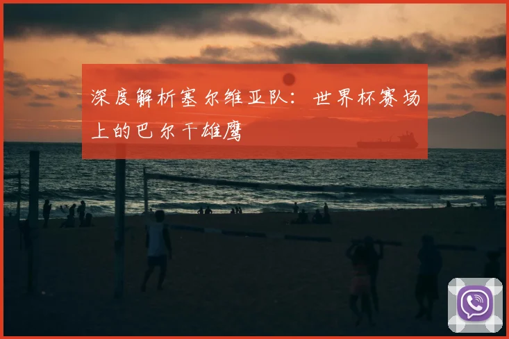 深度解析塞尔维亚队：世界杯赛场上的巴尔干雄鹰