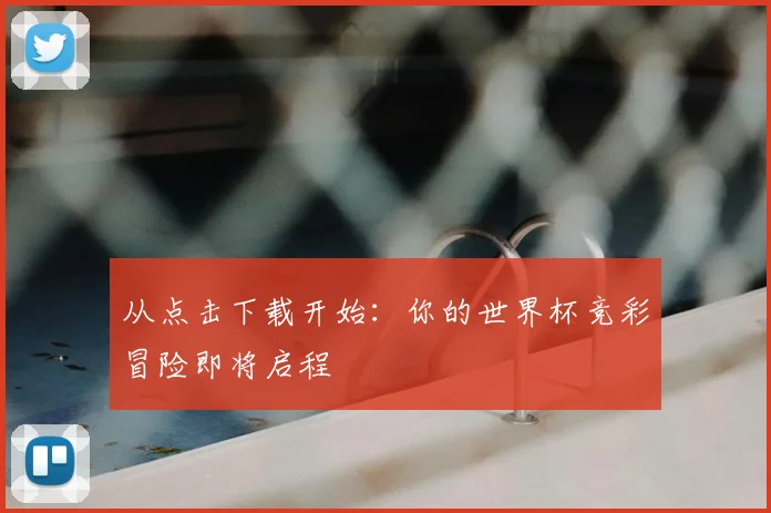 从点击下载开始：你的世界杯竞彩冒险即将启程