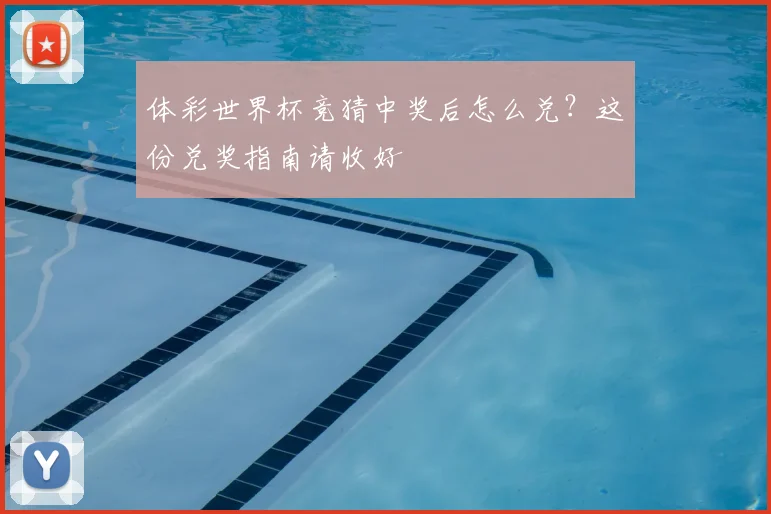 体彩世界杯竞猜中奖后怎么兑？这份兑奖指南请收好