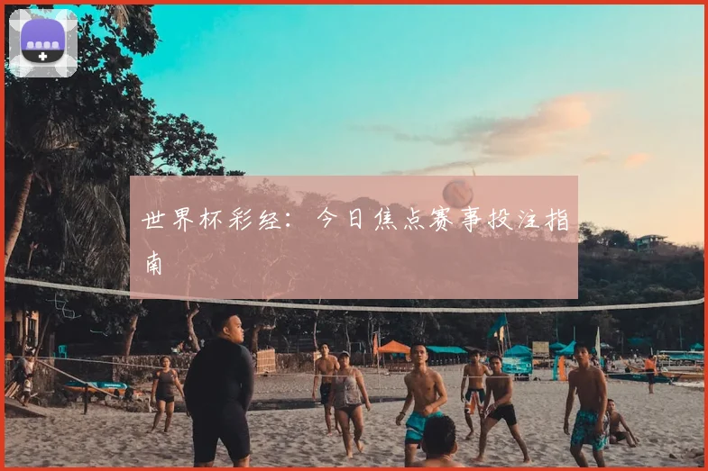 世界杯彩经：今日焦点赛事投注指南