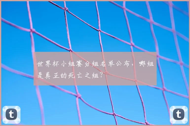 世界杯小组赛分组名单公布,哪组是真正的死亡之组?