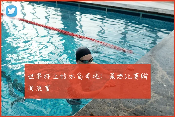 世界杯上的冰岛奇迹:最燃比赛瞬间混剪