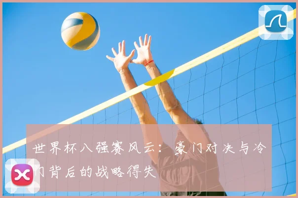 世界杯八强赛风云：豪门对决与冷门背后的战略得失