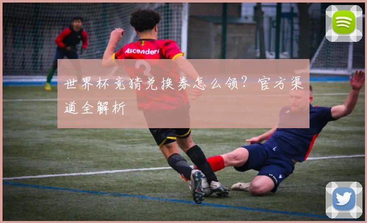 世界杯竞猜兑换券怎么领？官方渠道全解析