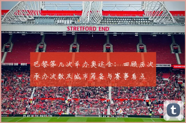 巴黎第几次举办奥运会：回顾历次承办次数及城市筹备与赛事看点