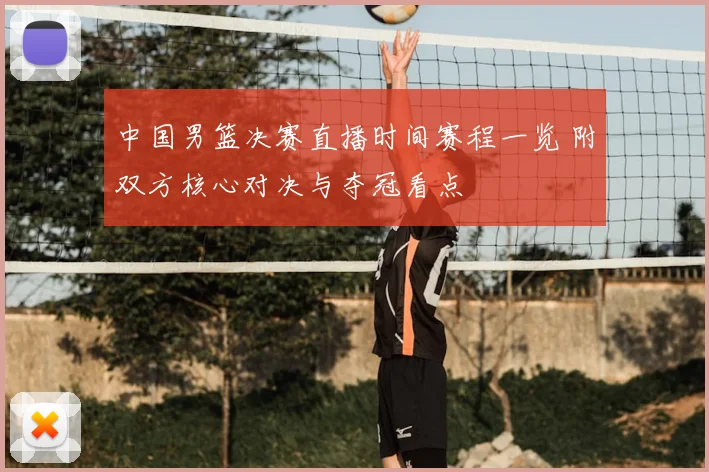 中国男篮决赛直播时间赛程一览 附双方核心对决与夺冠看点