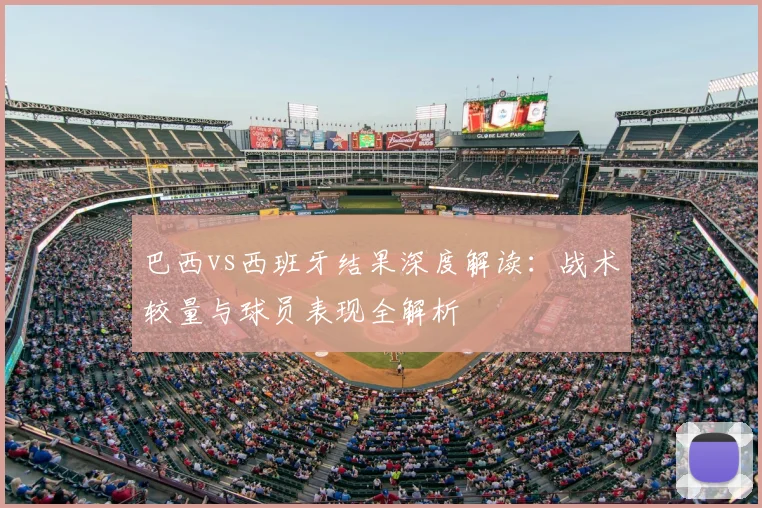 巴西vs西班牙结果深度解读：战术较量与球员表现全解析