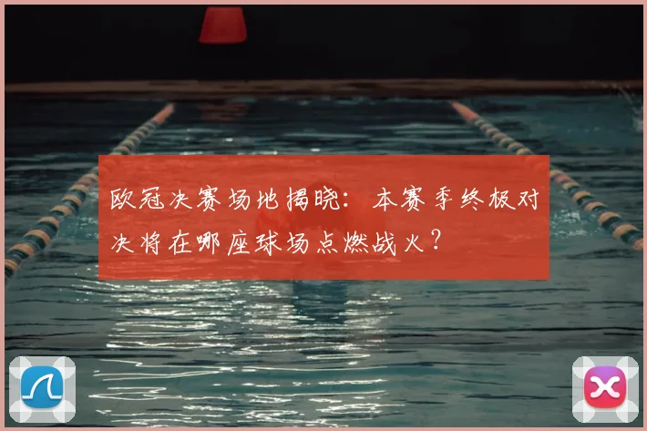 欧冠决赛场地揭晓：本赛季终极对决将在哪座球场点燃战火？