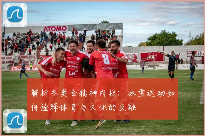 解析冬奥会精神内核：冰雪运动如何诠释体育与文化的交融
