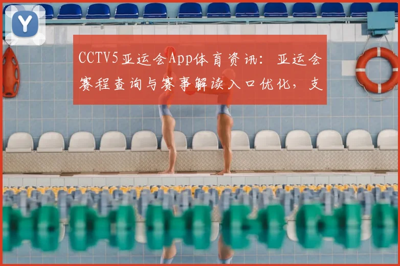 CCTV5亚运会App体育资讯：亚运会赛程查询与赛事解读入口优化，支持比分回看和新闻推送