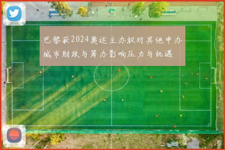 巴黎获2024奥运主办权对其他申办城市财政与筹办影响压力与机遇