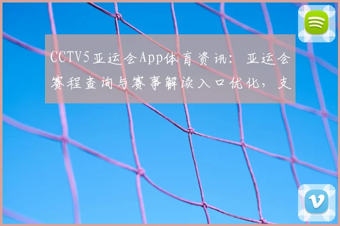 CCTV5亚运会App体育资讯：亚运会赛程查询与赛事解读入口优化，支持比分回看和新闻推送
