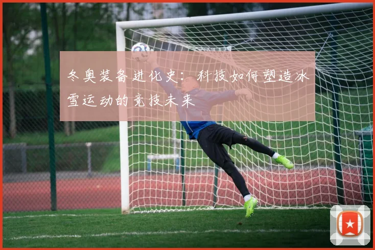 冬奥装备进化史：科技如何塑造冰雪运动的竞技未来