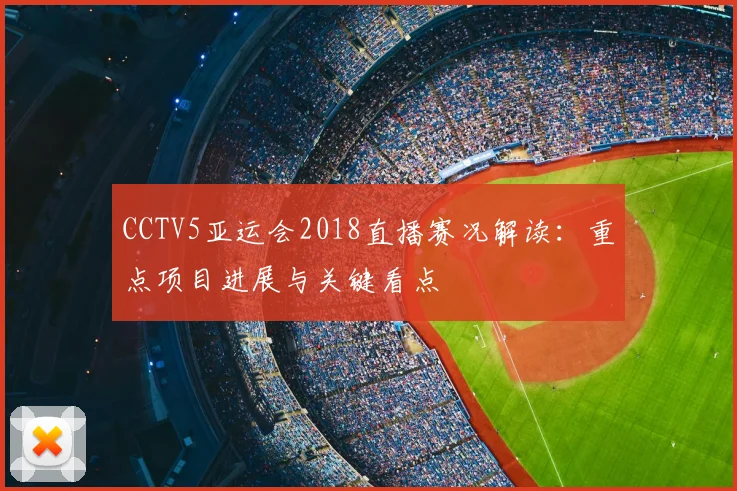 CCTV5亚运会2018直播赛况解读：重点项目进展与关键看点