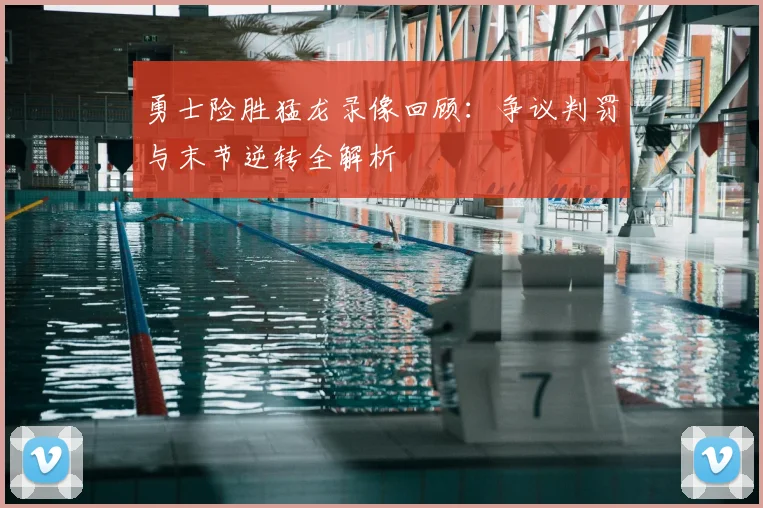 勇士险胜猛龙录像回顾：争议判罚与末节逆转全解析