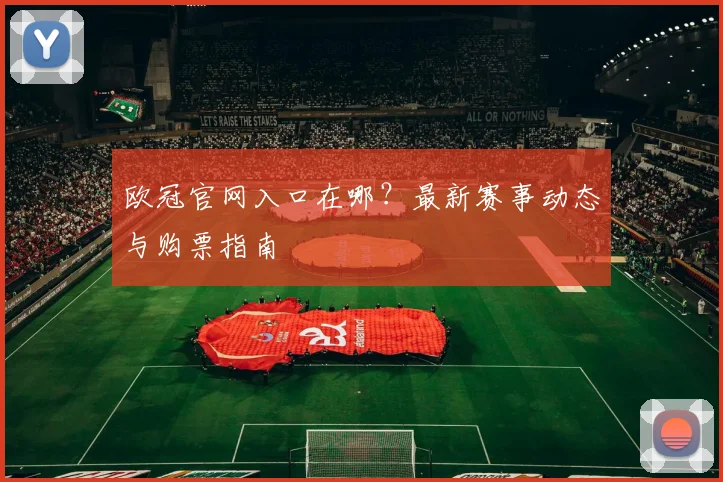 欧冠官网入口在哪？最新赛事动态与购票指南